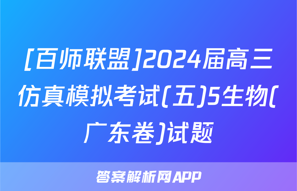 [百师联盟]2024届高三仿真模拟考试(五)5生物(广东卷)试题