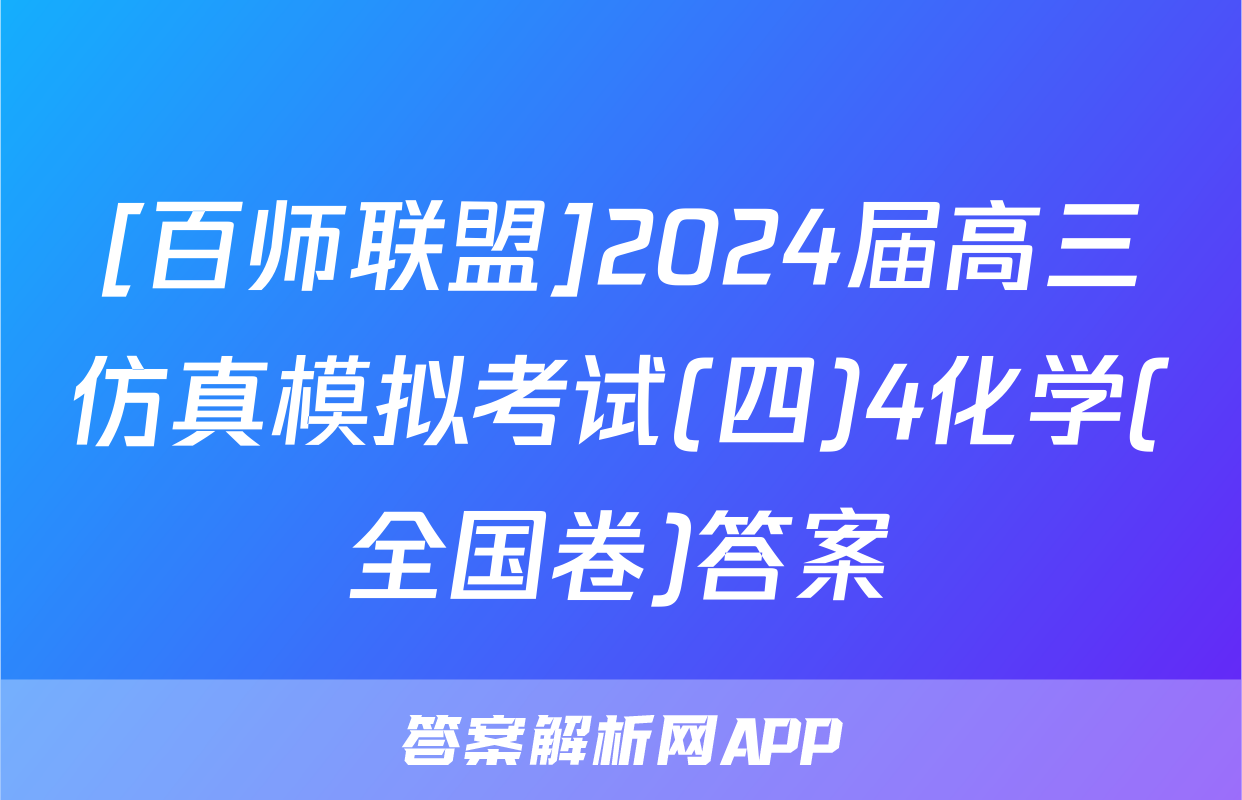 [百师联盟]2024届高三仿真模拟考试(四)4化学(全国卷)答案