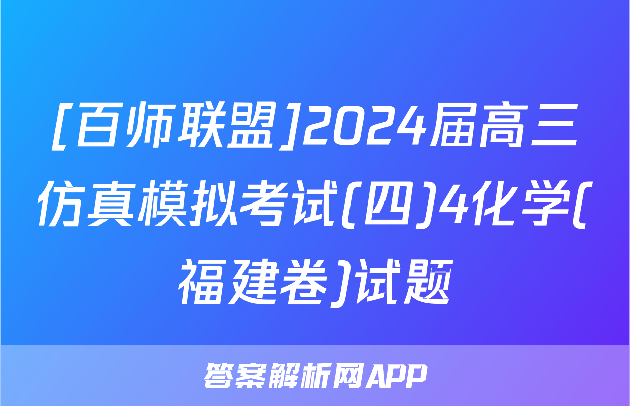 [百师联盟]2024届高三仿真模拟考试(四)4化学(福建卷)试题