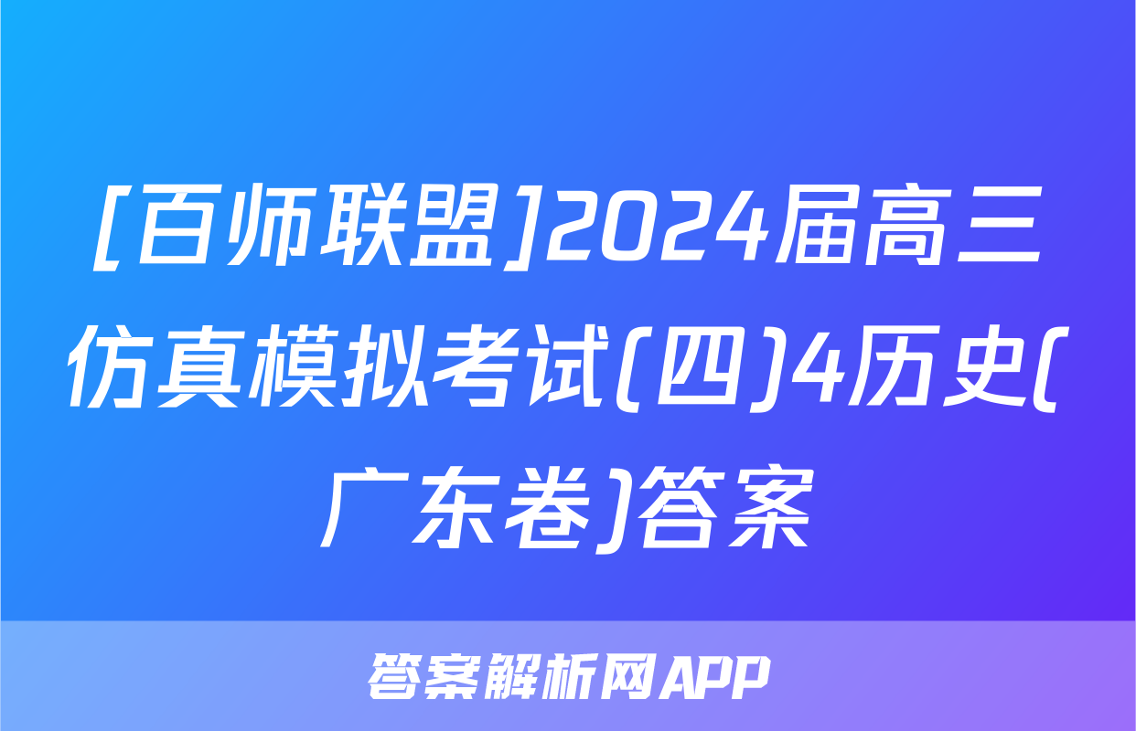 [百师联盟]2024届高三仿真模拟考试(四)4历史(广东卷)答案