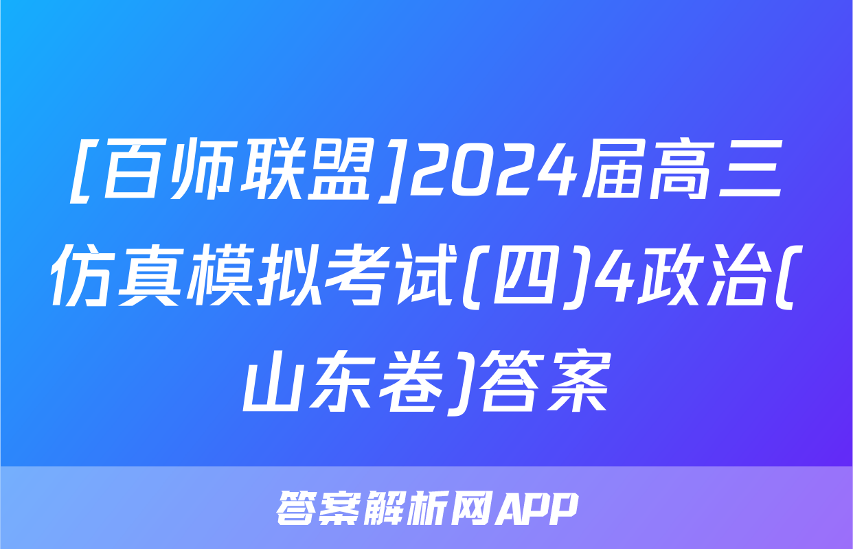 [百师联盟]2024届高三仿真模拟考试(四)4政治(山东卷)答案