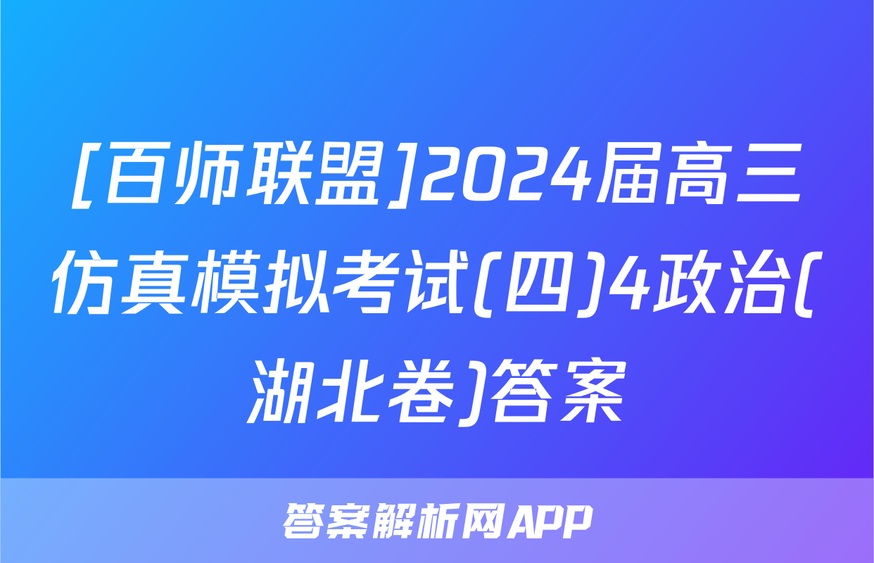 [百师联盟]2024届高三仿真模拟考试(四)4政治(湖北卷)答案