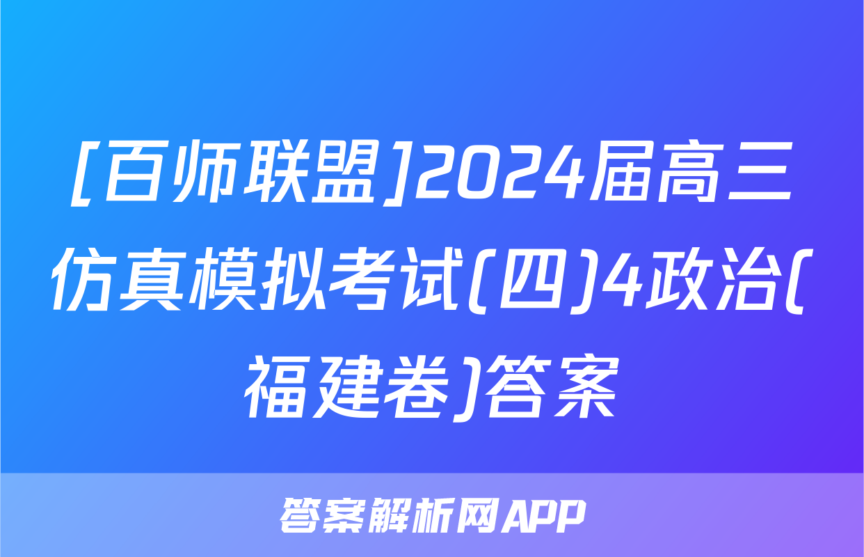 [百师联盟]2024届高三仿真模拟考试(四)4政治(福建卷)答案
