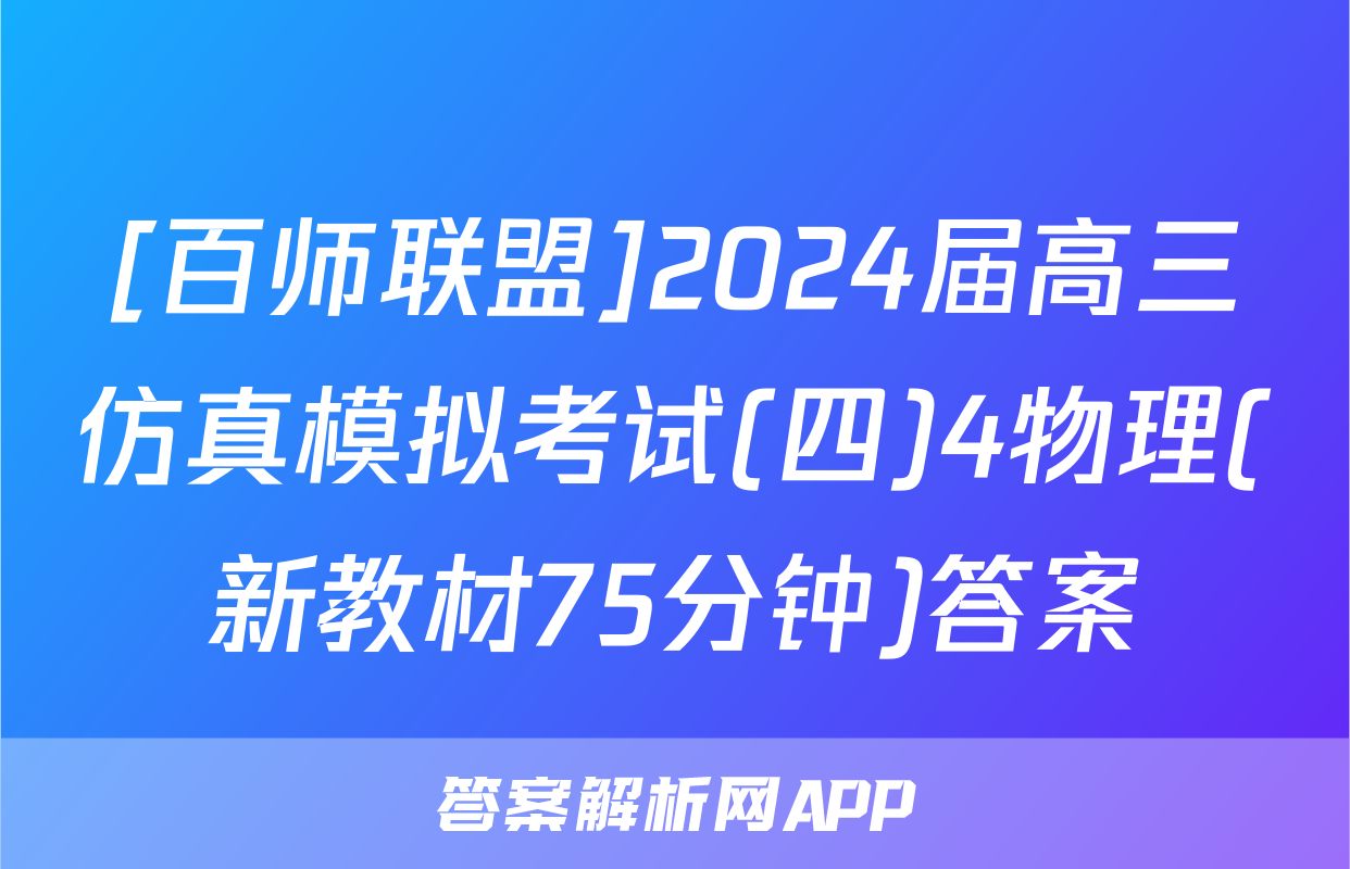 [百师联盟]2024届高三仿真模拟考试(四)4物理(新教材75分钟)答案