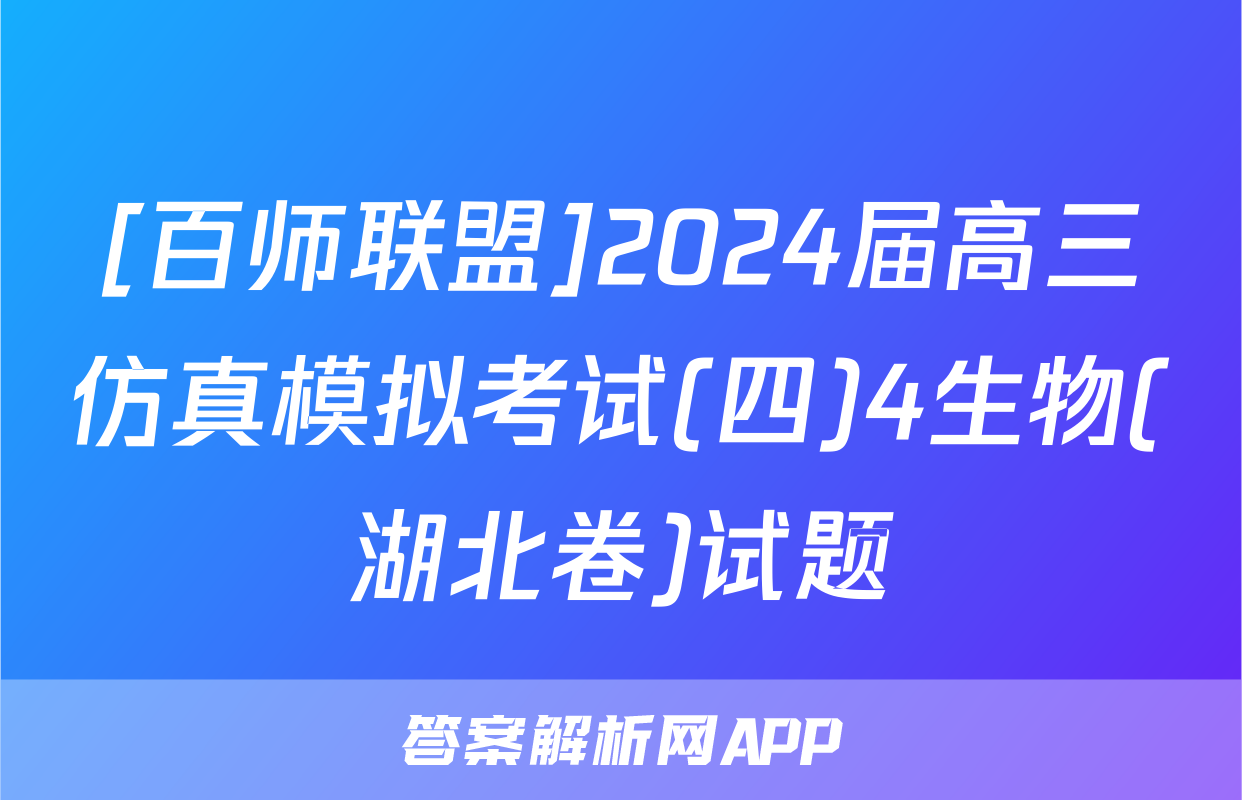 [百师联盟]2024届高三仿真模拟考试(四)4生物(湖北卷)试题