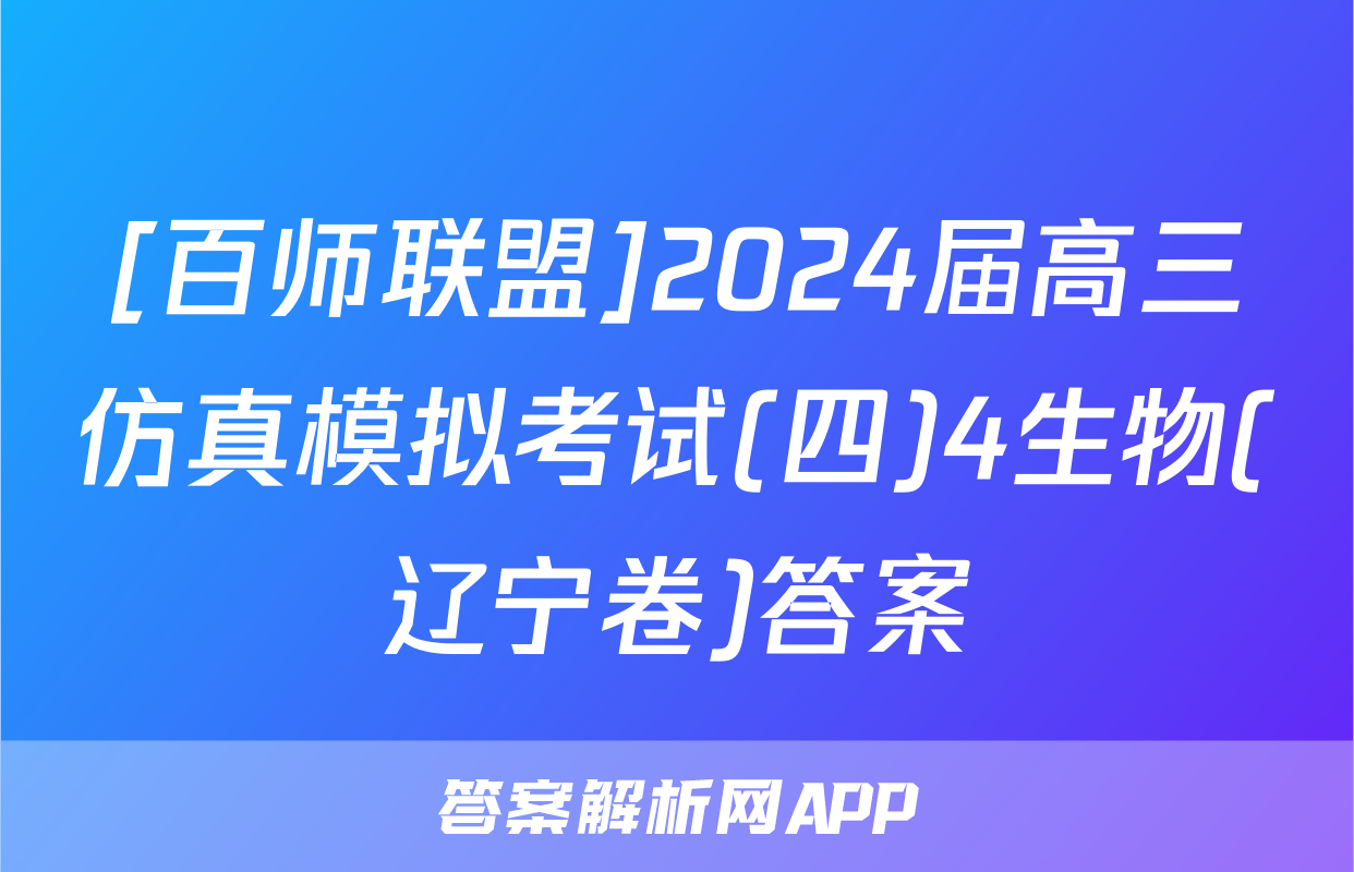 [百师联盟]2024届高三仿真模拟考试(四)4生物(辽宁卷)答案