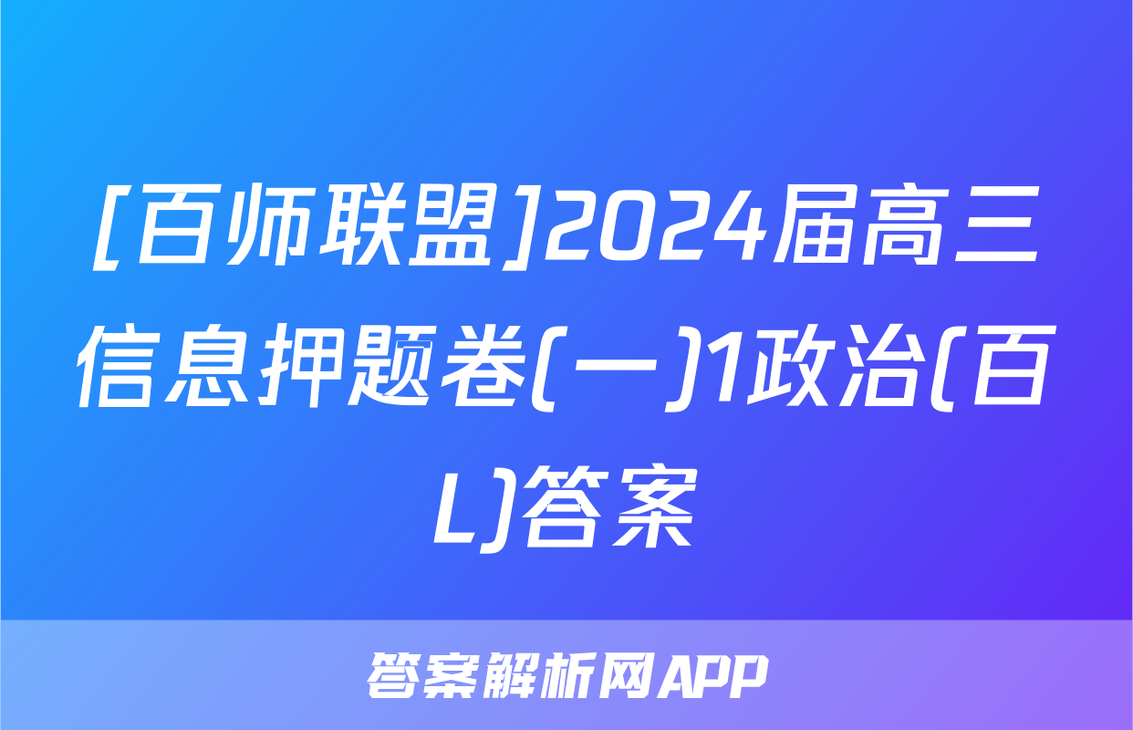 [百师联盟]2024届高三信息押题卷(一)1政治(百L)答案