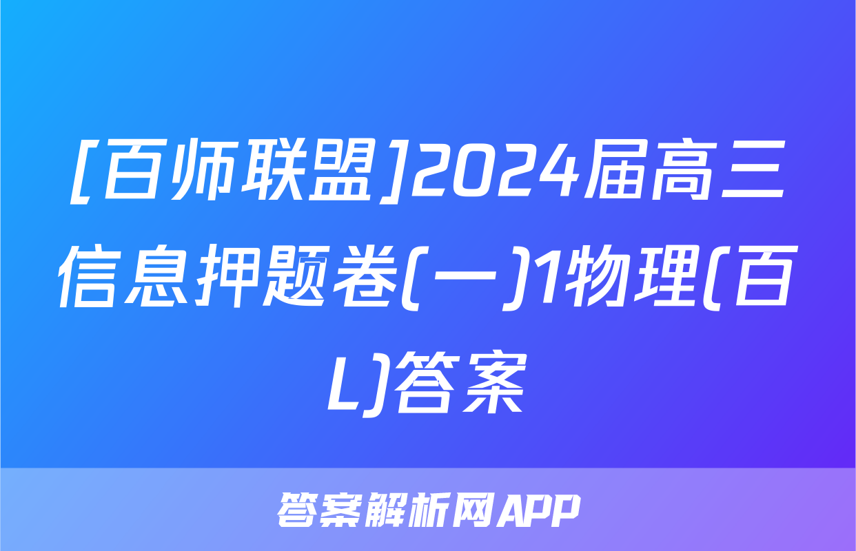 [百师联盟]2024届高三信息押题卷(一)1物理(百L)答案