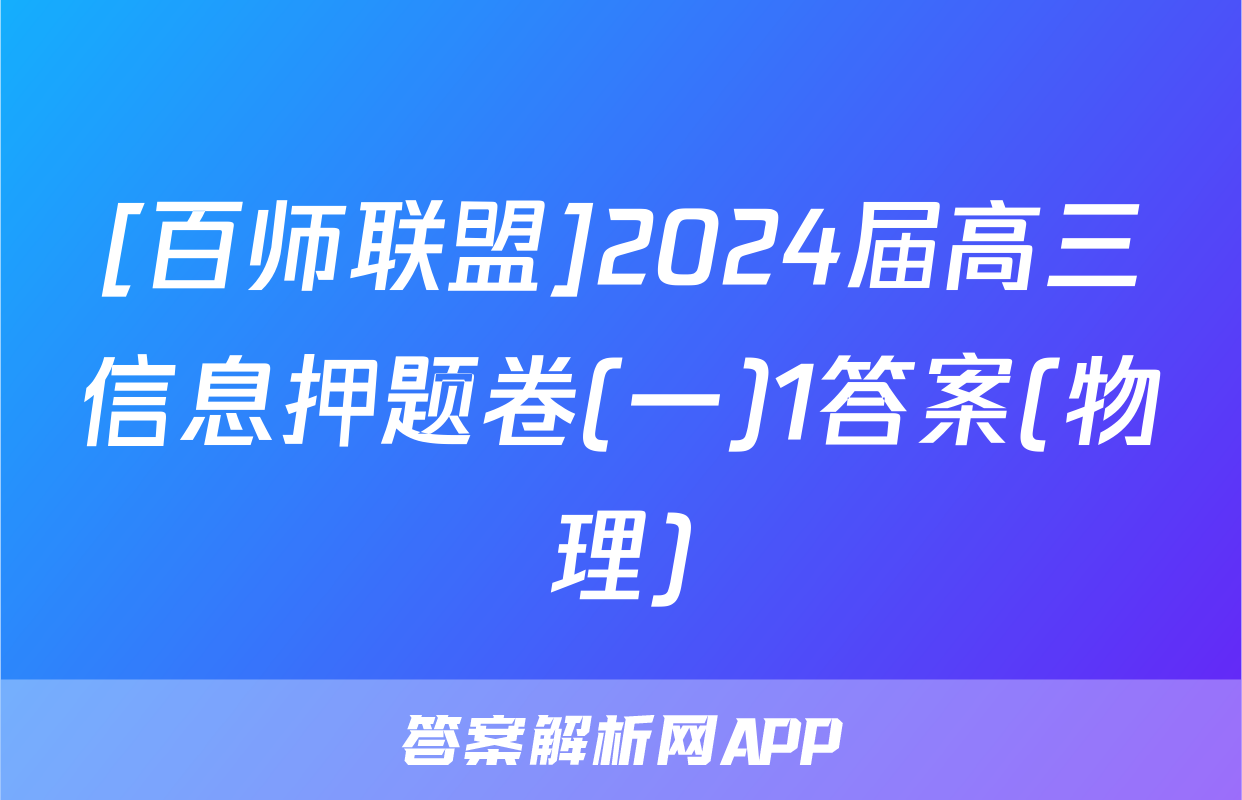 [百师联盟]2024届高三信息押题卷(一)1答案(物理)