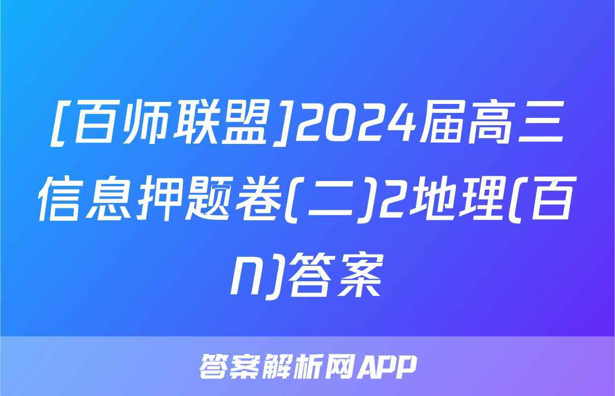 [百师联盟]2024届高三信息押题卷(二)2地理(百N)答案