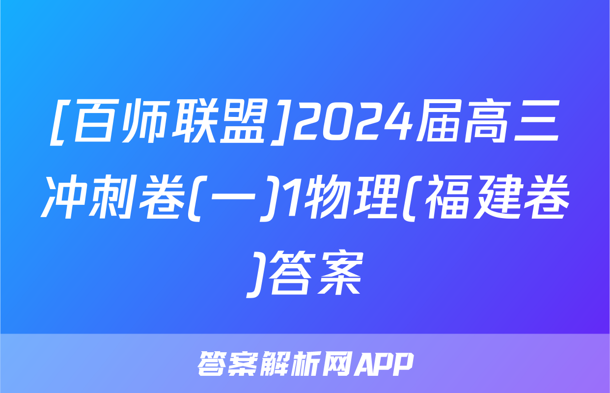 [百师联盟]2024届高三冲刺卷(一)1物理(福建卷)答案