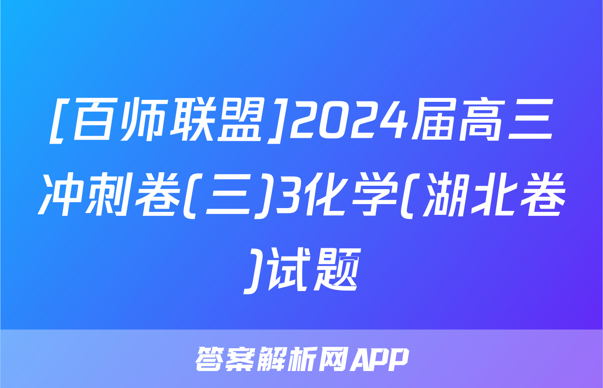 [百师联盟]2024届高三冲刺卷(三)3化学(湖北卷)试题