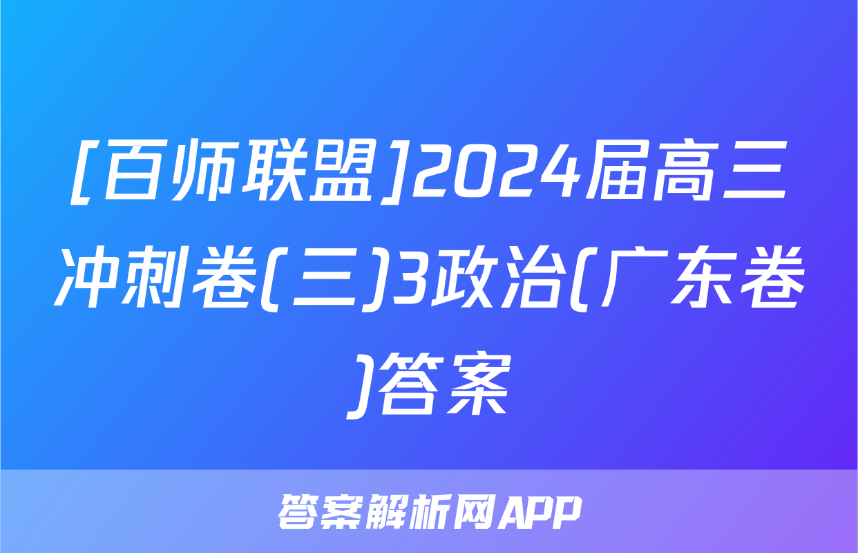 [百师联盟]2024届高三冲刺卷(三)3政治(广东卷)答案