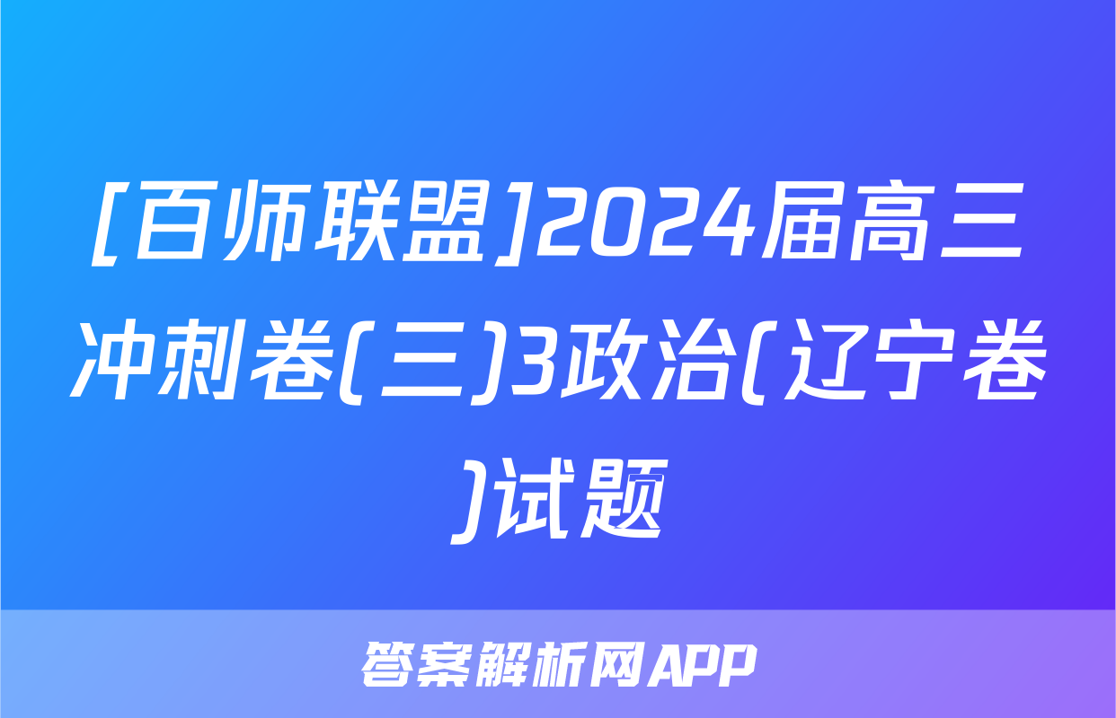 [百师联盟]2024届高三冲刺卷(三)3政治(辽宁卷)试题