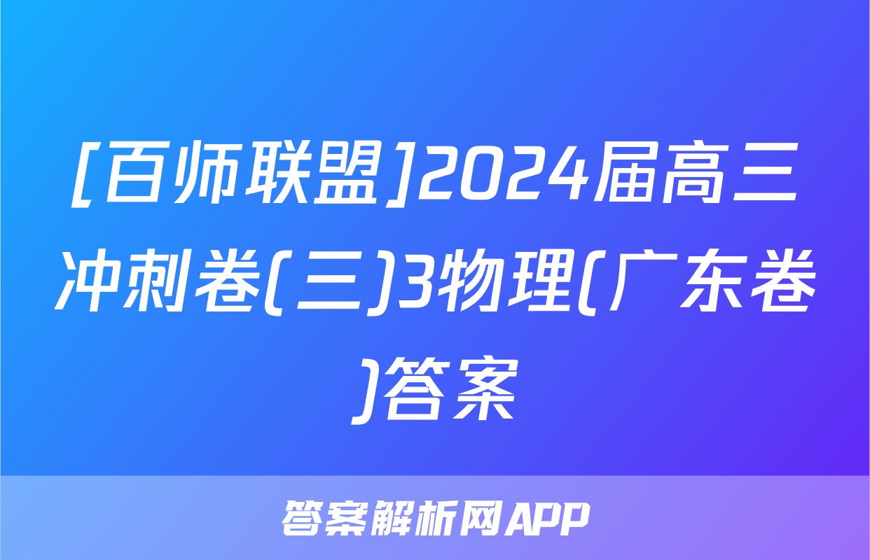 [百师联盟]2024届高三冲刺卷(三)3物理(广东卷)答案