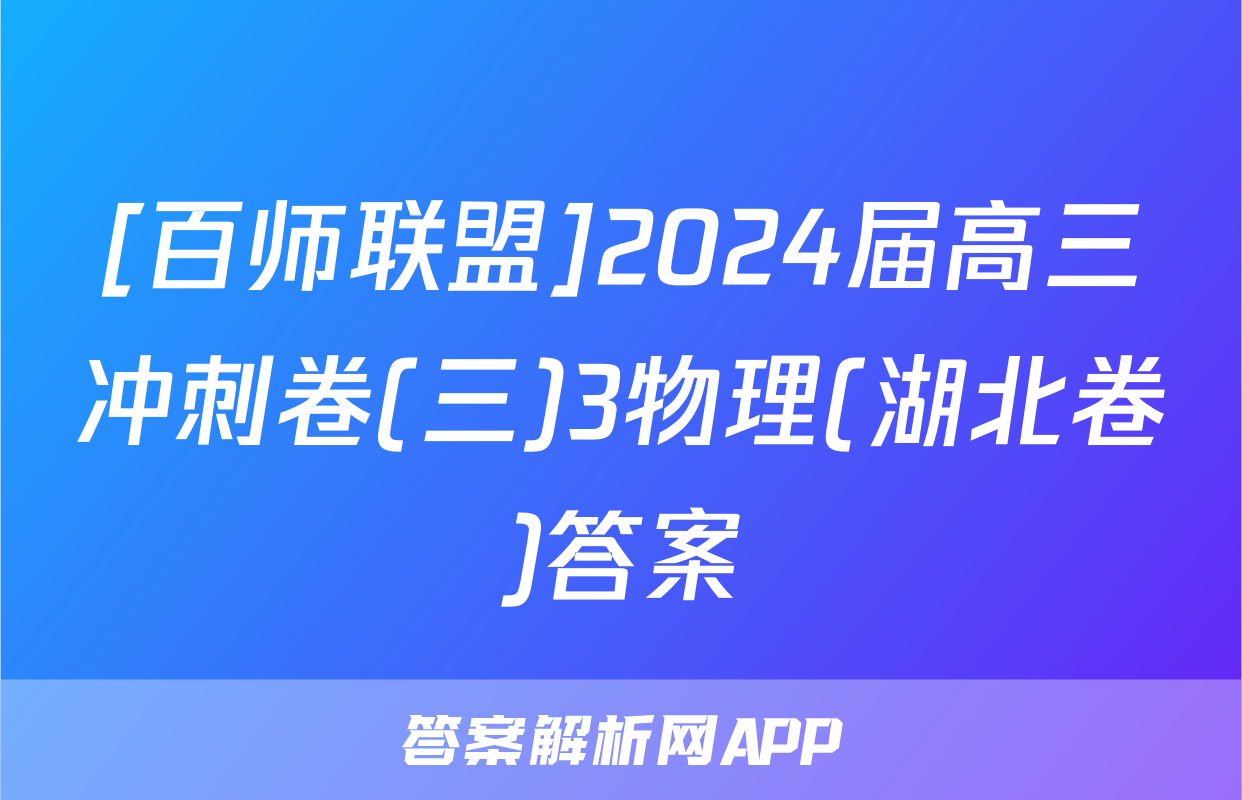 [百师联盟]2024届高三冲刺卷(三)3物理(湖北卷)答案