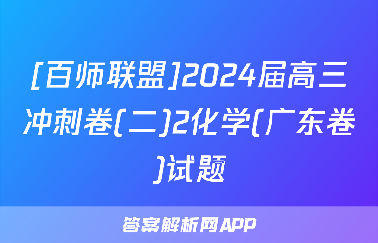 [百师联盟]2024届高三冲刺卷(二)2化学(广东卷)试题