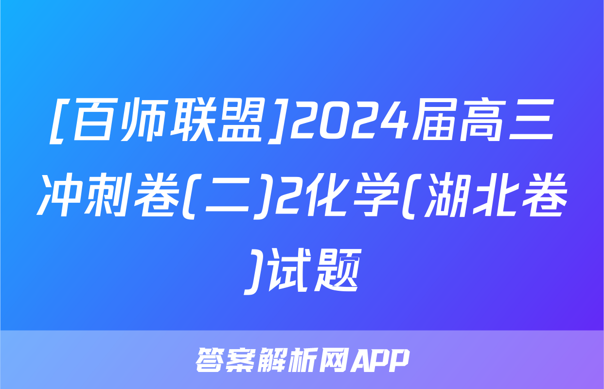 [百师联盟]2024届高三冲刺卷(二)2化学(湖北卷)试题