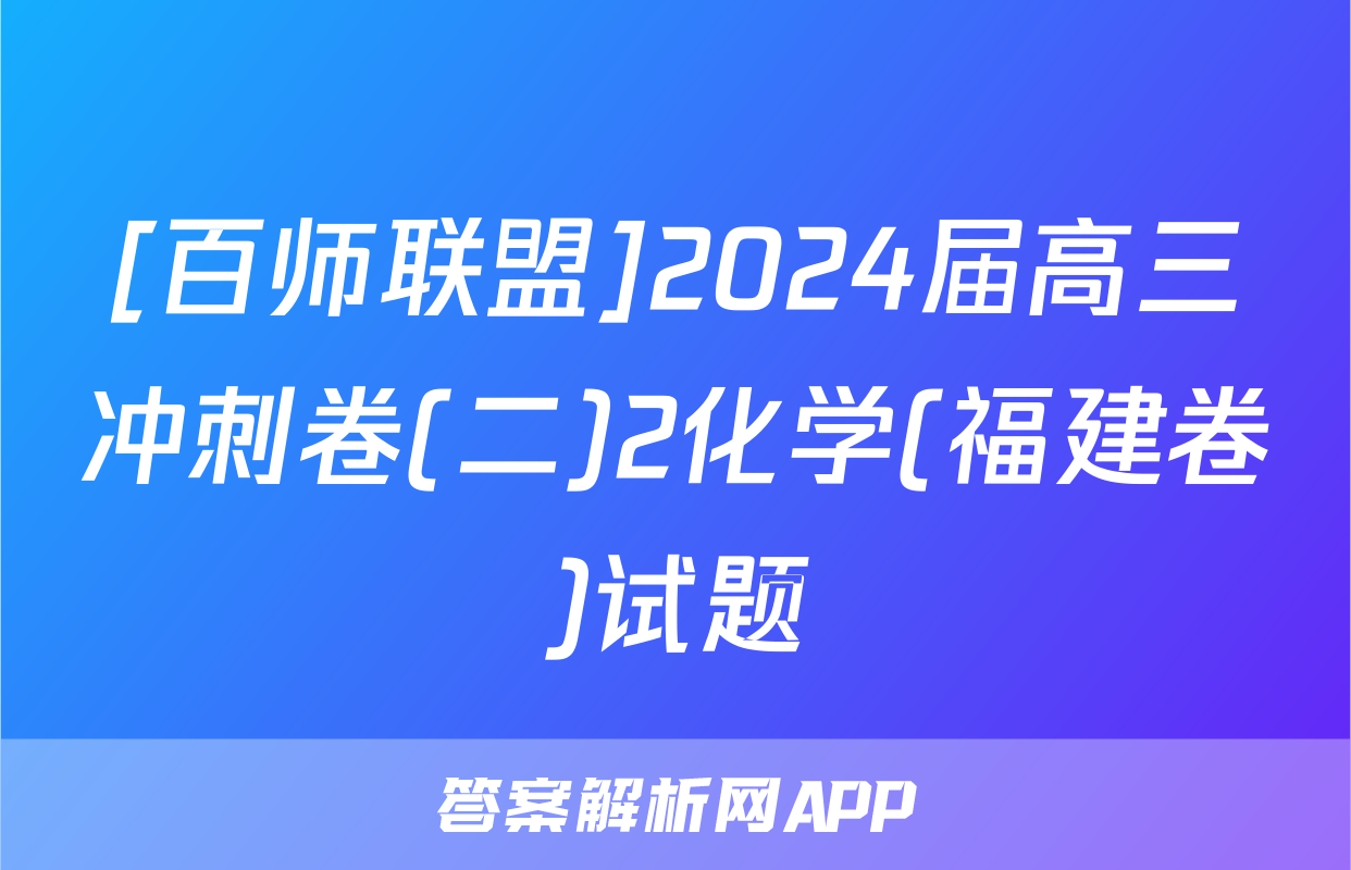 [百师联盟]2024届高三冲刺卷(二)2化学(福建卷)试题