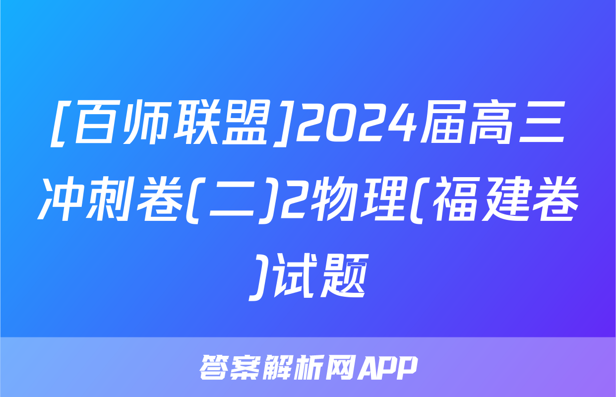 [百师联盟]2024届高三冲刺卷(二)2物理(福建卷)试题