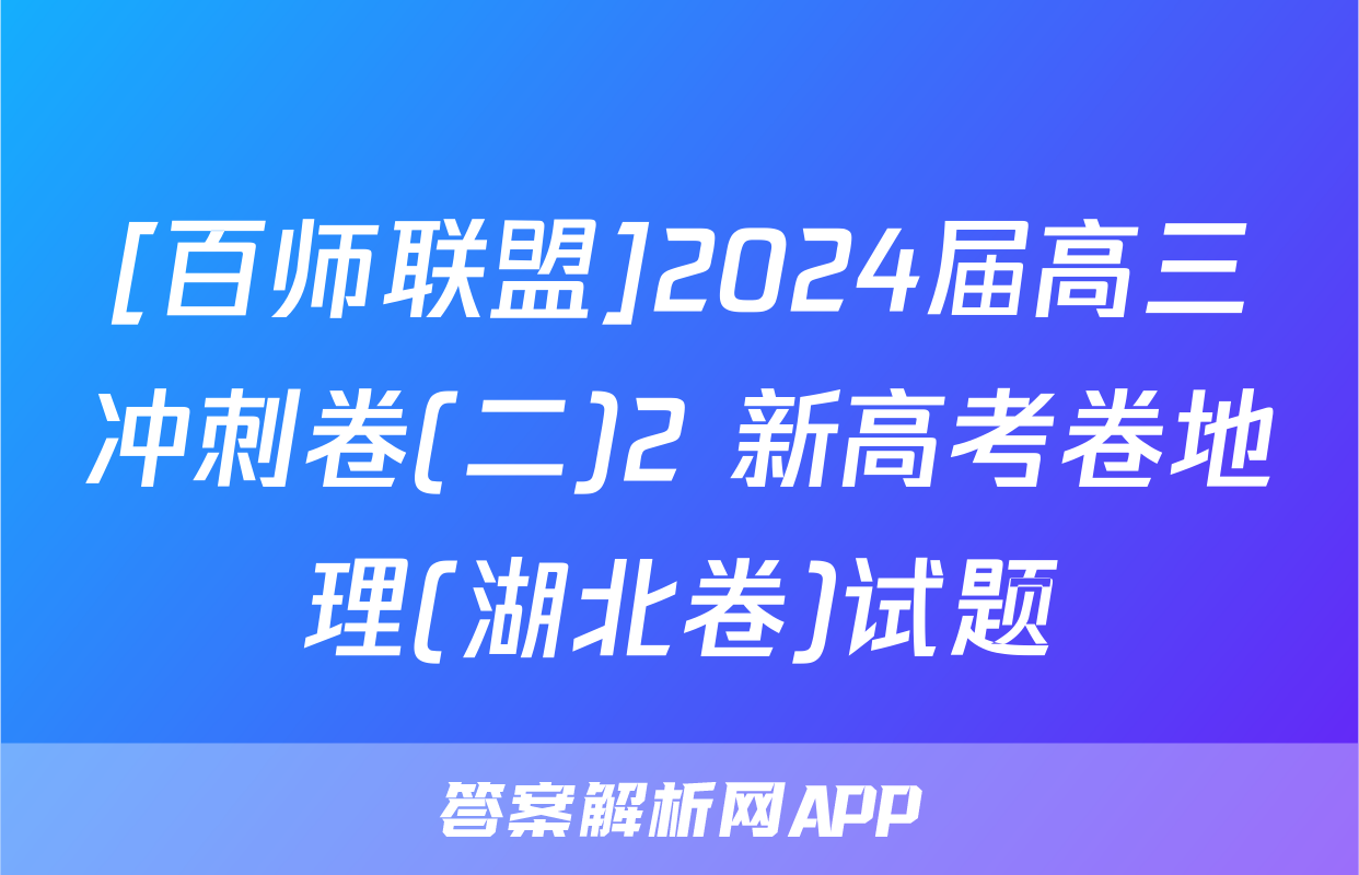 [百师联盟]2024届高三冲刺卷(二)2 新高考卷地理(湖北卷)试题