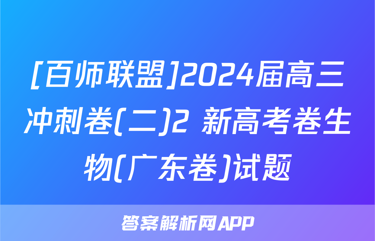 [百师联盟]2024届高三冲刺卷(二)2 新高考卷生物(广东卷)试题