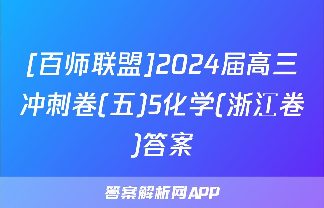 [百师联盟]2024届高三冲刺卷(五)5化学(浙江卷)答案