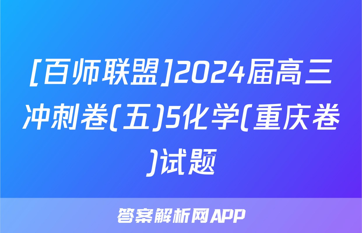 [百师联盟]2024届高三冲刺卷(五)5化学(重庆卷)试题
