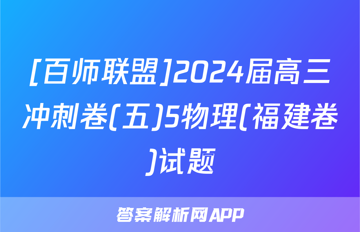 [百师联盟]2024届高三冲刺卷(五)5物理(福建卷)试题