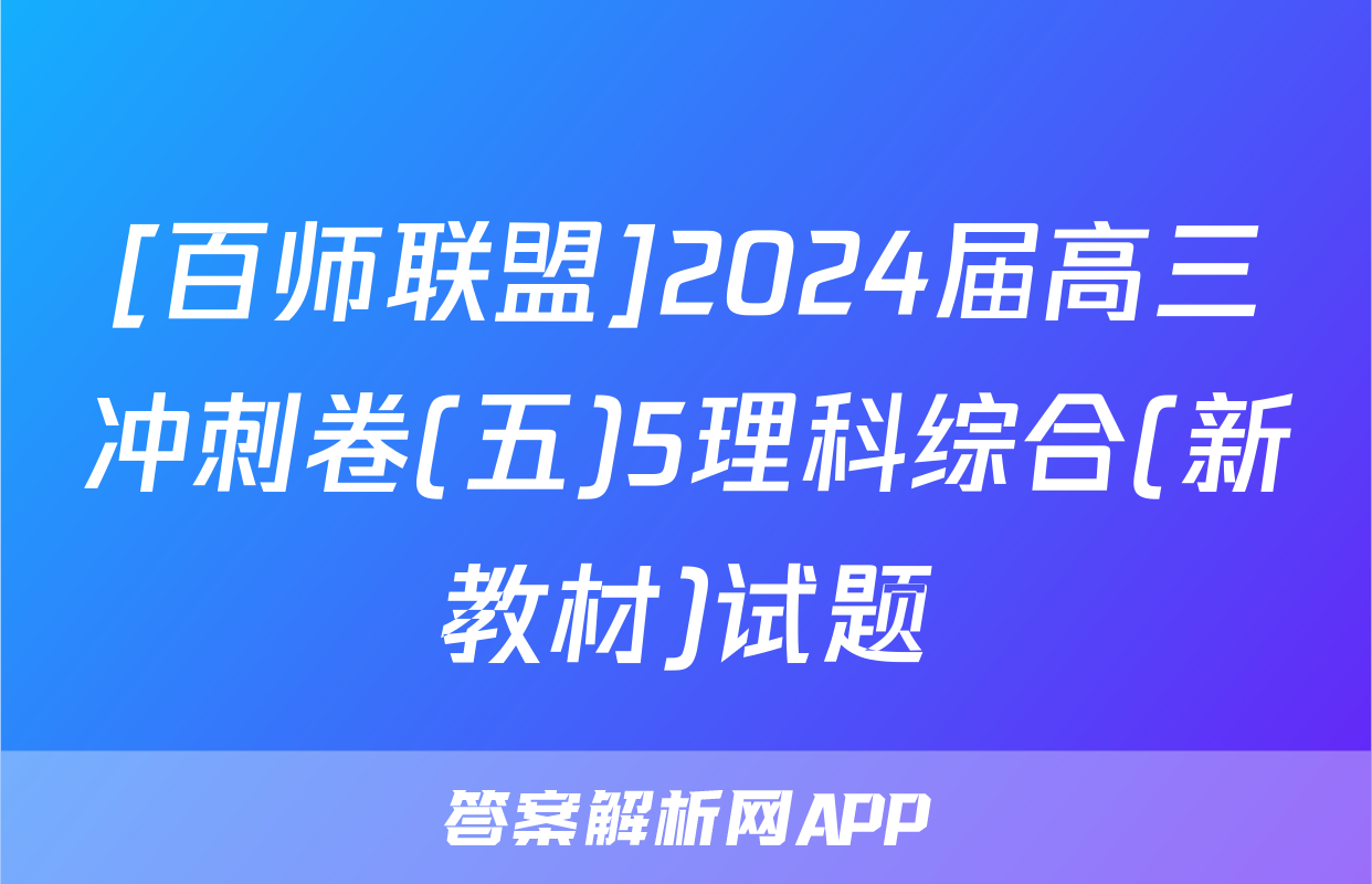 [百师联盟]2024届高三冲刺卷(五)5理科综合(新教材)试题