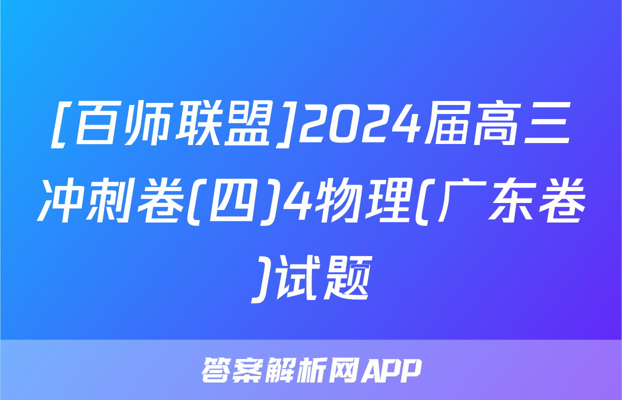 [百师联盟]2024届高三冲刺卷(四)4物理(广东卷)试题