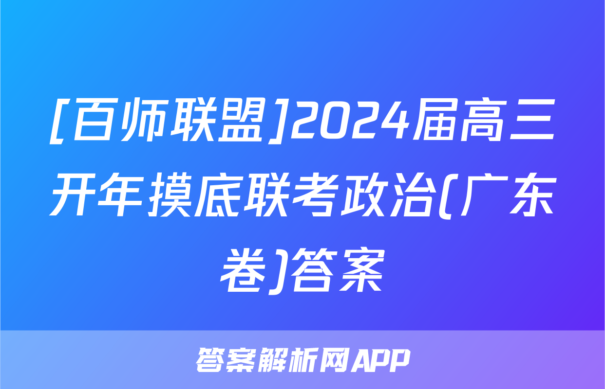 [百师联盟]2024届高三开年摸底联考政治(广东卷)答案