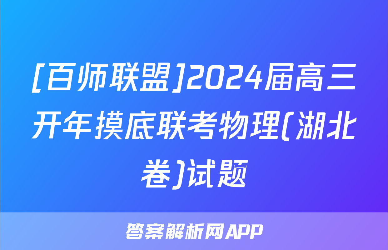 [百师联盟]2024届高三开年摸底联考物理(湖北卷)试题