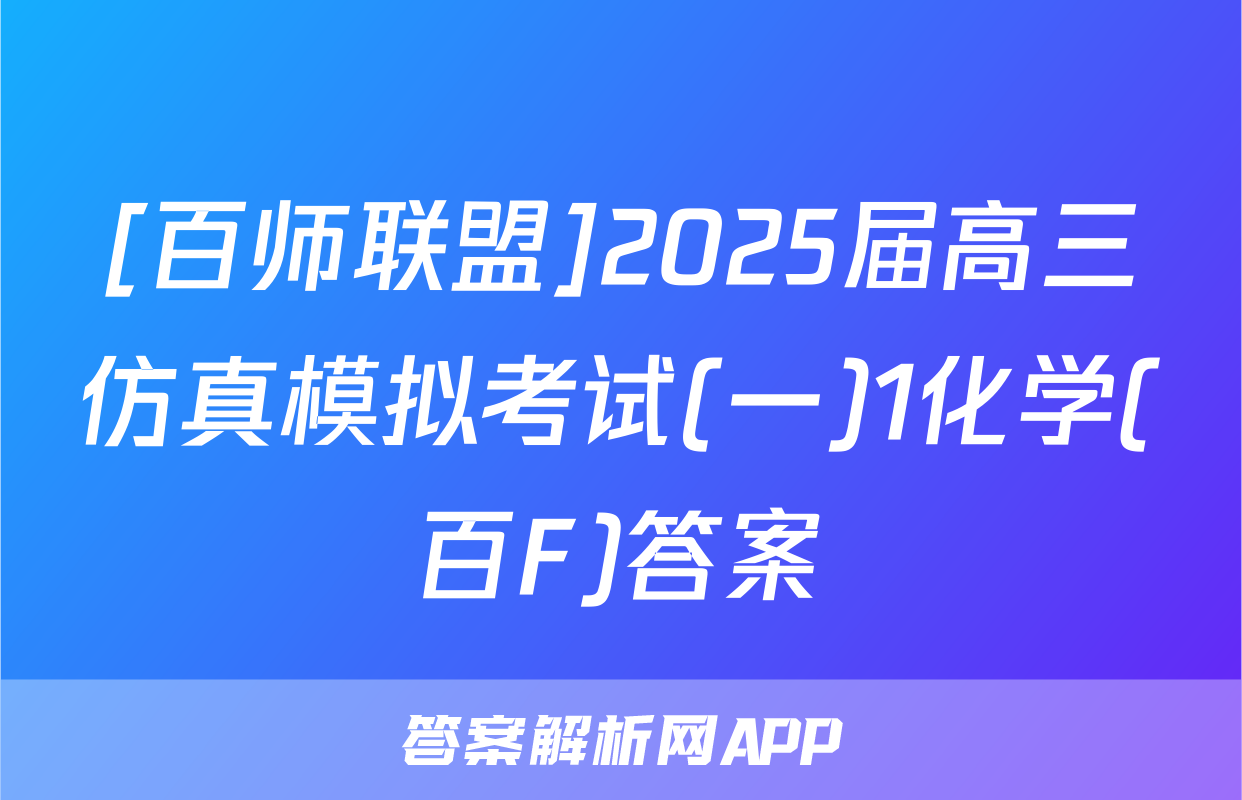 [百师联盟]2025届高三仿真模拟考试(一)1化学(百F)答案