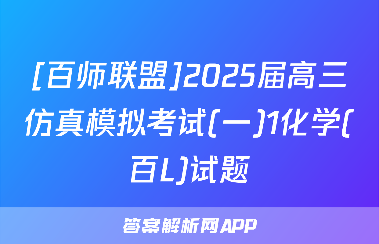 [百师联盟]2025届高三仿真模拟考试(一)1化学(百L)试题