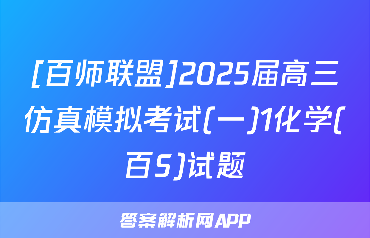 [百师联盟]2025届高三仿真模拟考试(一)1化学(百S)试题