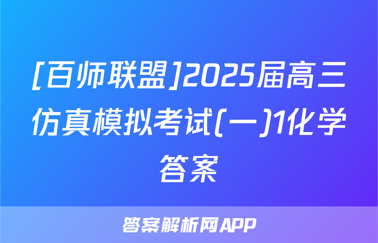 [百师联盟]2025届高三仿真模拟考试(一)1化学答案