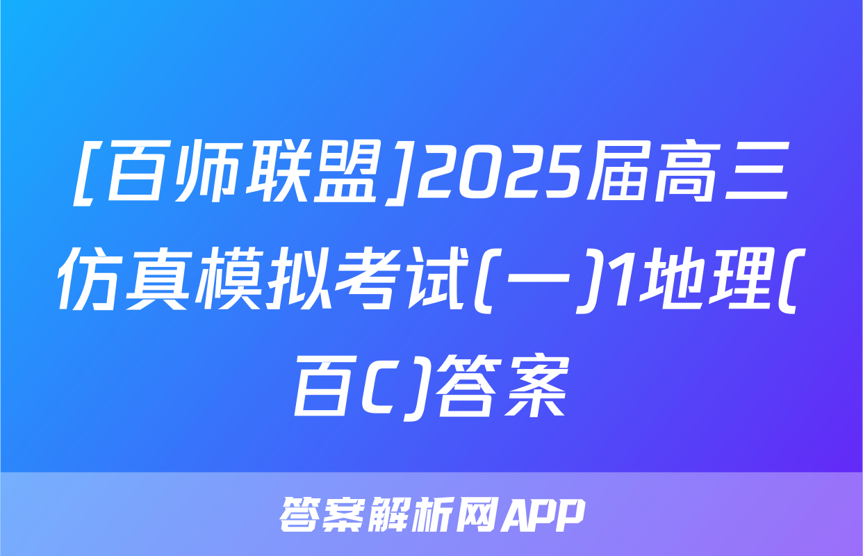 [百师联盟]2025届高三仿真模拟考试(一)1地理(百C)答案