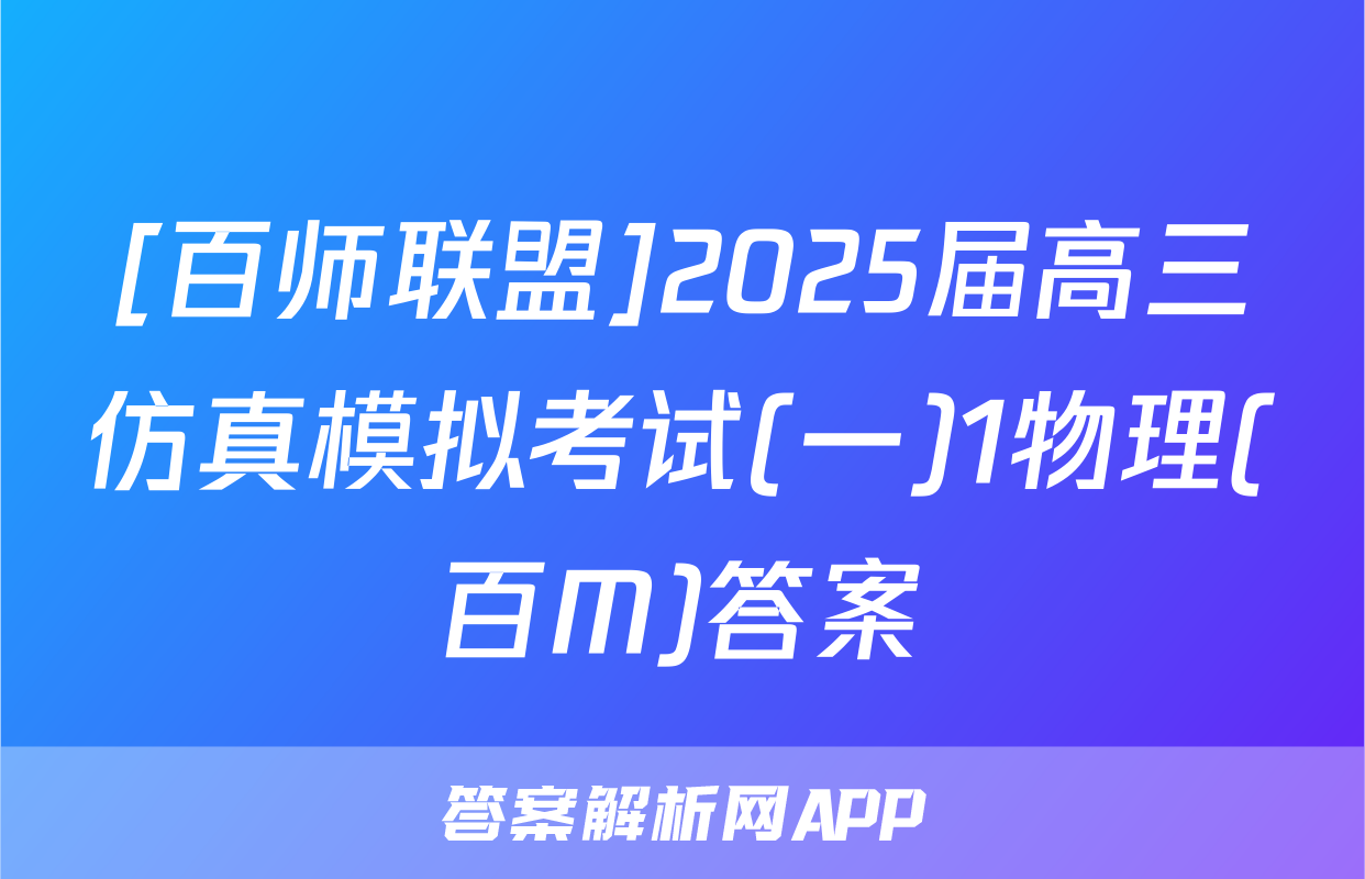 [百师联盟]2025届高三仿真模拟考试(一)1物理(百M)答案