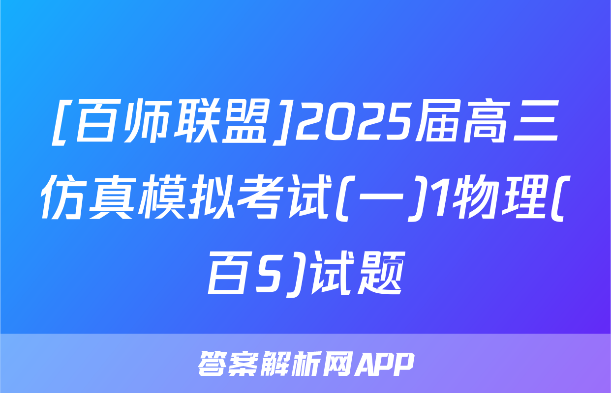 [百师联盟]2025届高三仿真模拟考试(一)1物理(百S)试题