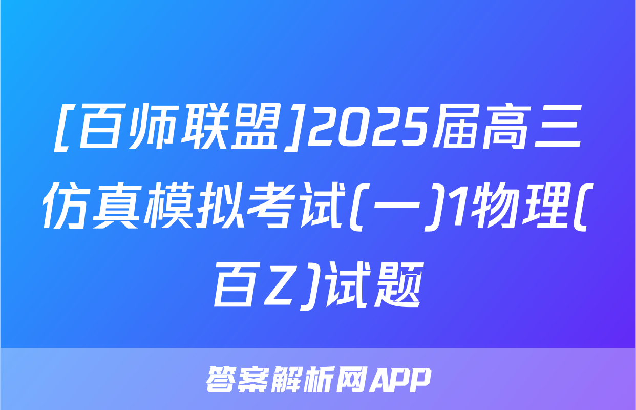 [百师联盟]2025届高三仿真模拟考试(一)1物理(百Z)试题