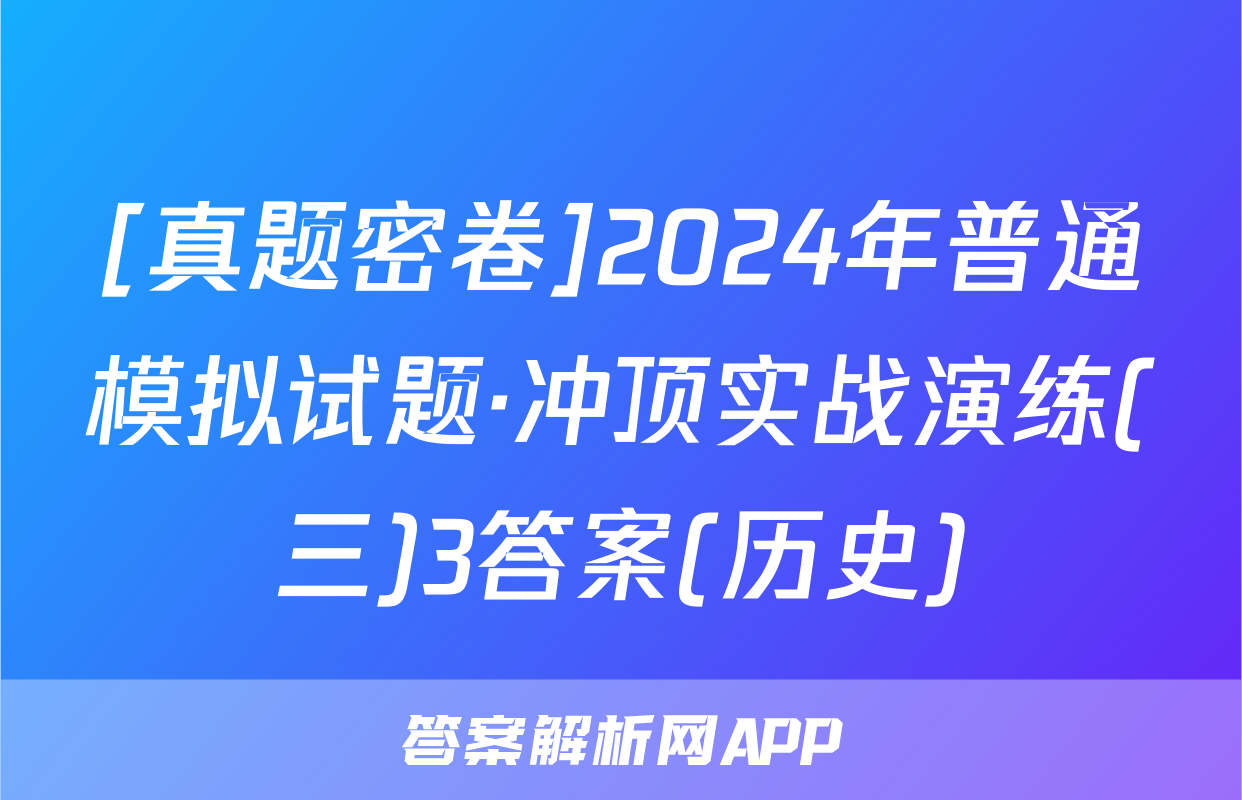 [真题密卷]2024年普通模拟试题·冲顶实战演练(三)3答案(历史)