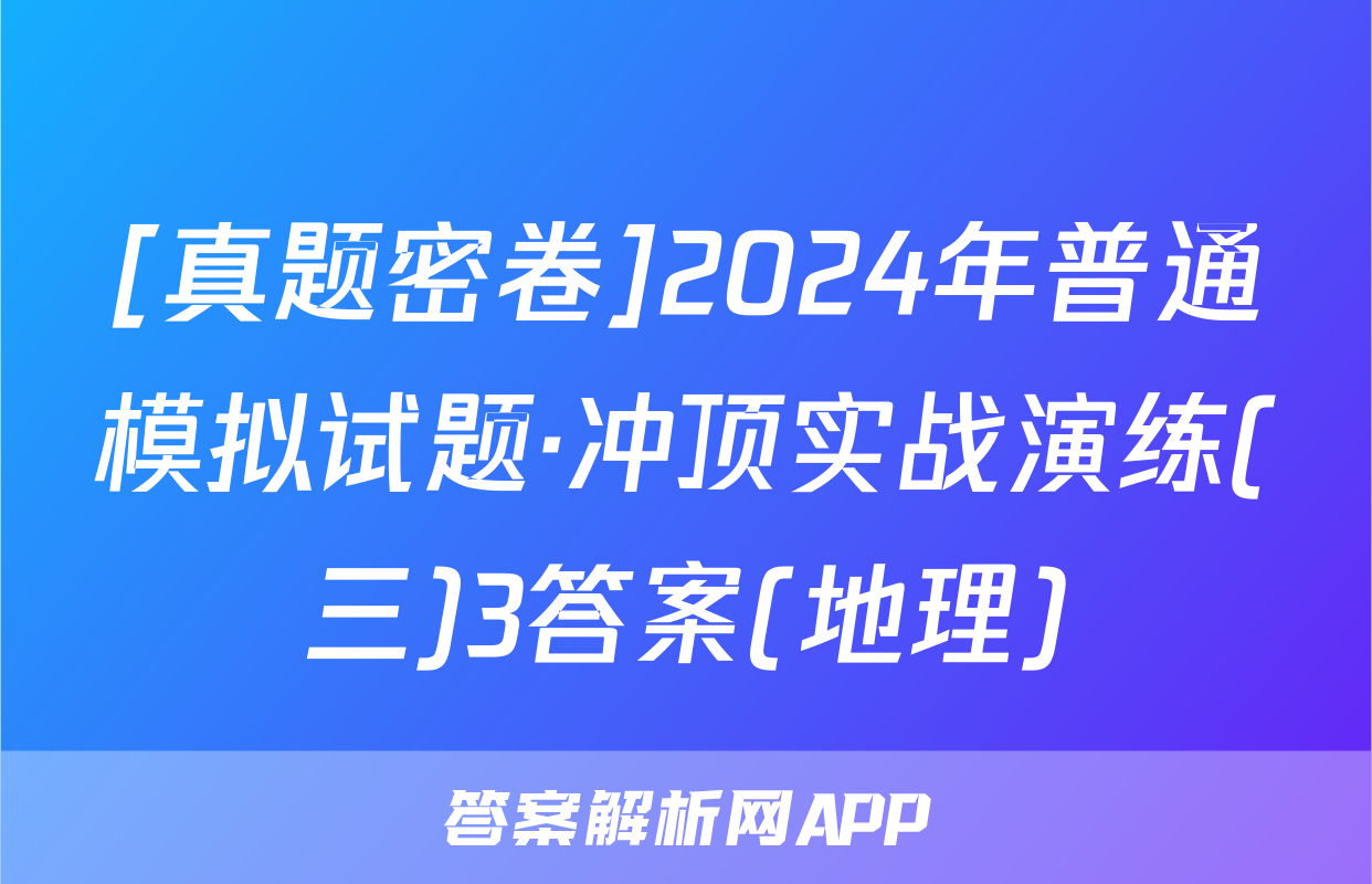 [真题密卷]2024年普通模拟试题·冲顶实战演练(三)3答案(地理)