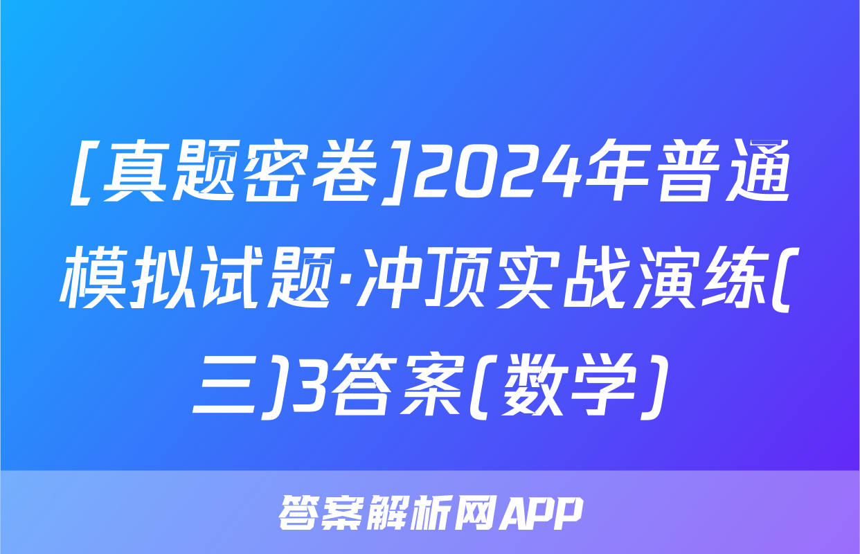 [真题密卷]2024年普通模拟试题·冲顶实战演练(三)3答案(数学)