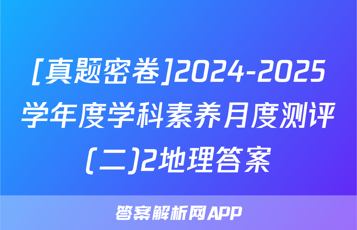 [真题密卷]2024-2025学年度学科素养月度测评(二)2地理答案