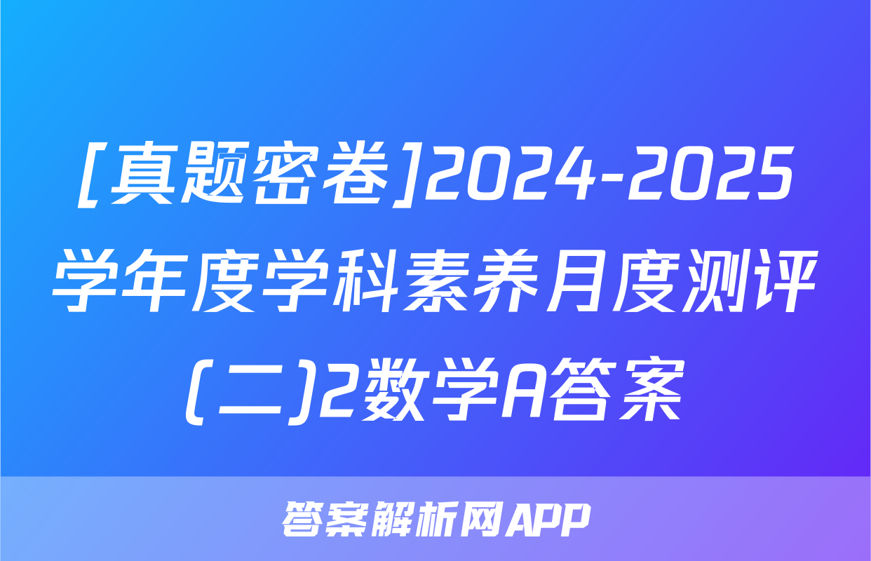 [真题密卷]2024-2025学年度学科素养月度测评(二)2数学A答案