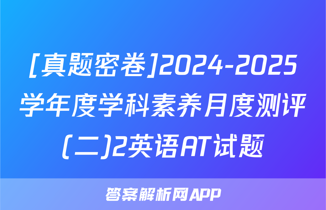 [真题密卷]2024-2025学年度学科素养月度测评(二)2英语AT试题