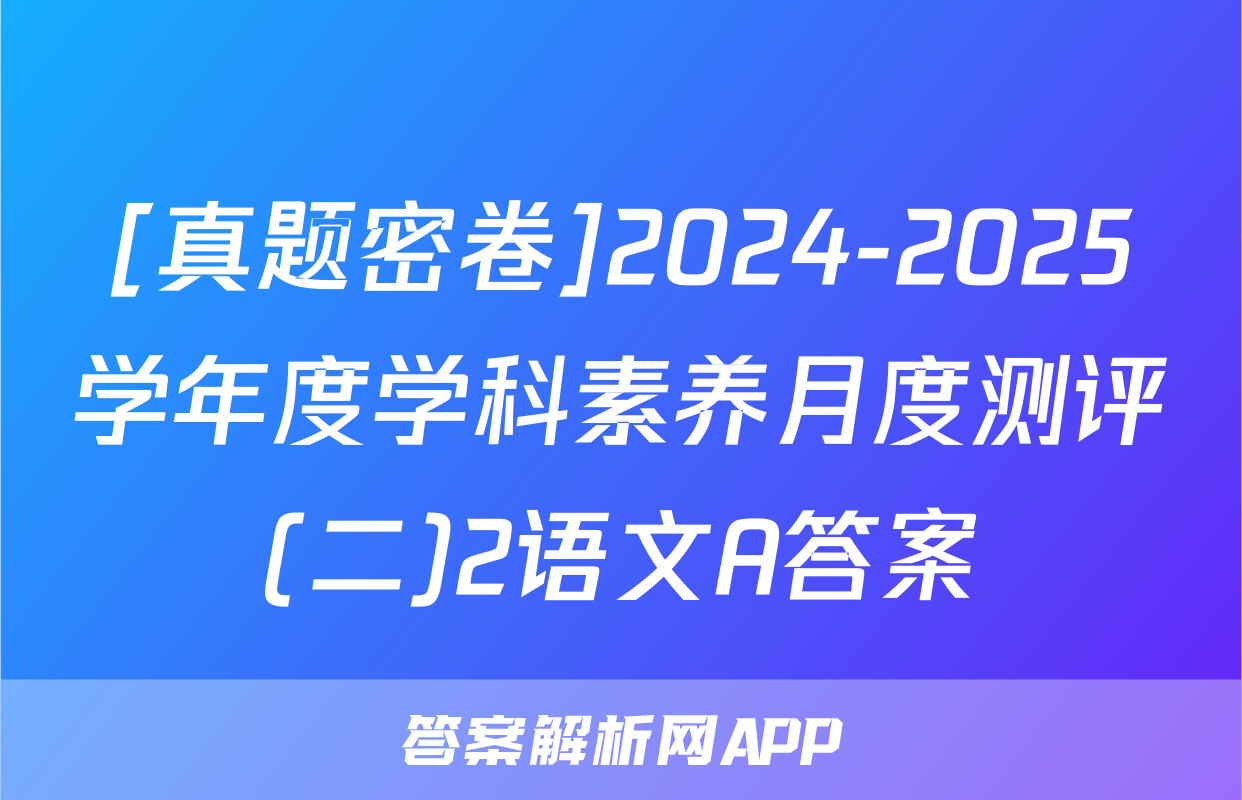 [真题密卷]2024-2025学年度学科素养月度测评(二)2语文A答案