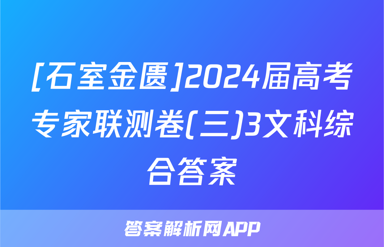 [石室金匮]2024届高考专家联测卷(三)3文科综合答案