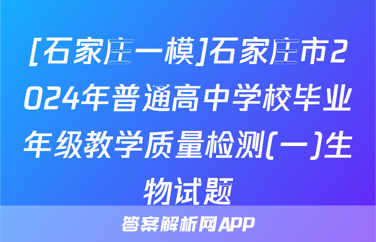 [石家庄一模]石家庄市2024年普通高中学校毕业年级教学质量检测(一)生物试题